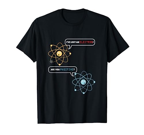 I Lost an Electron. Are You Positive? Chemistry Joke T-Shirt
