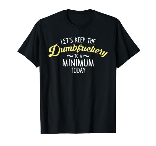 Let's Keep The Dumbfuckery To A Minimum Today Funny Shirt