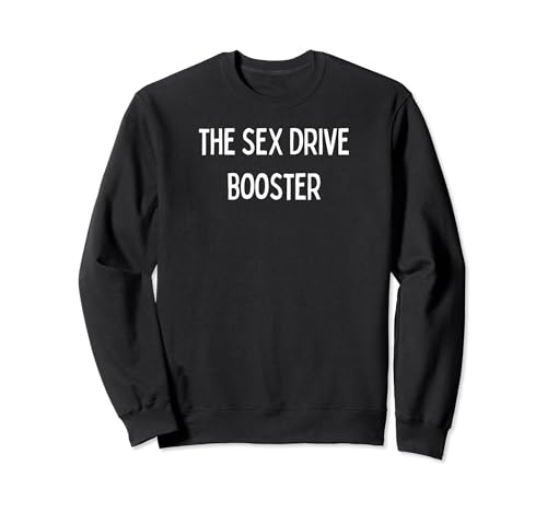 The Sex Drive Booster Sweatshirt