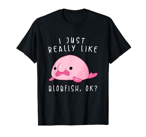Blobfish Tshirt, I Just Really Like Blobfish OK, Gift Stuff T-Shirt