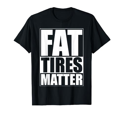 Fat Tires Matter Funny Fat Bikes Motorcycles Wide Tire Cars T-Shirt