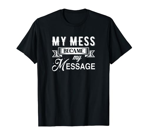 My Mess Became My Message AA NA Meeting Sharing Lows & Highs T-Shirt