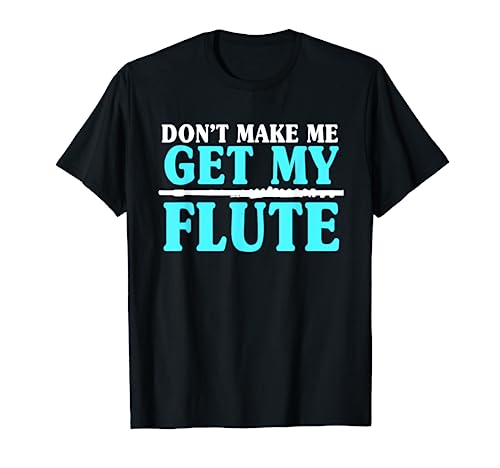 Don't Make Me Get My Flute Flutists Flautists T-Shirt