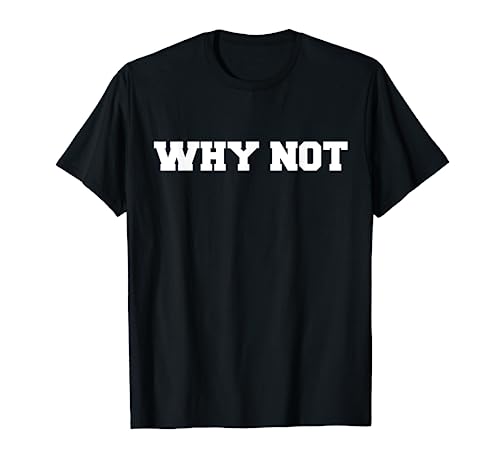 Why Not T-Shirt