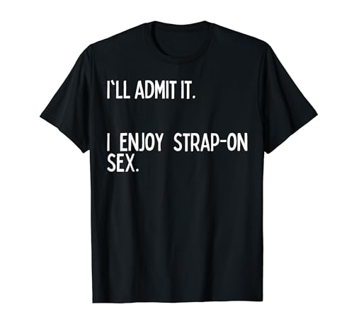 I'll admit it. I enjoy strap-on sex. T-Shirt