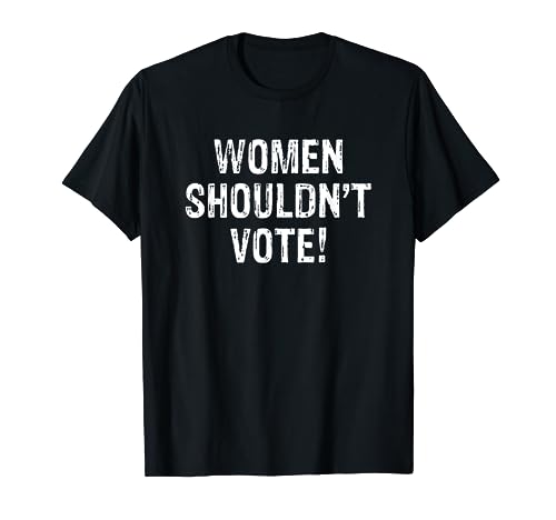 Funny Voting Shirts Women Shouldn't Vote Sarcastic Quotes T-Shirt