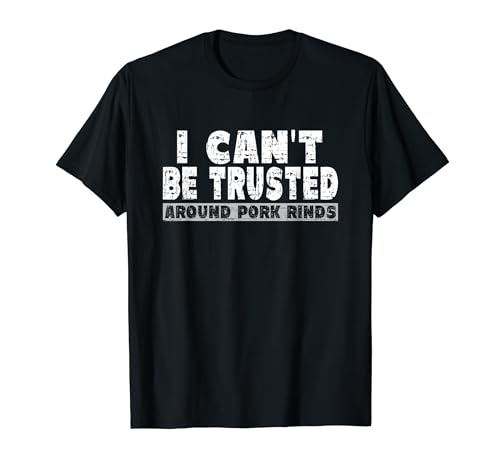Pork Rind Lover Quote - I Can't Be Trusted Around Pork Rinds T-Shirt