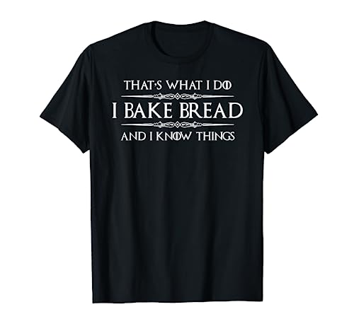 Bread Baker Gifts - I Bake Bread & I Know Things - Baking T-Shirt