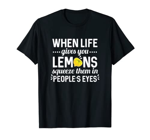 When life gives you lemons,squeeze them in people's eyes T-Shirt