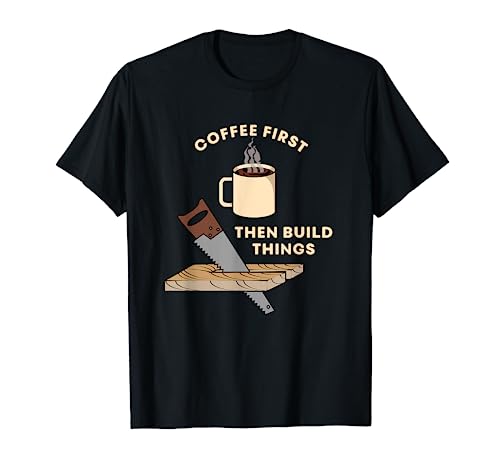 Coffee First Then Build Things Woodworking Carpenter Builder T-Shirt