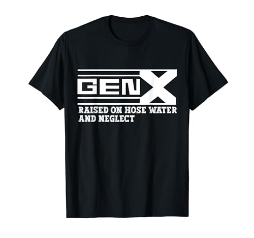 GEN X raised on hose water and neglect T-Shirt