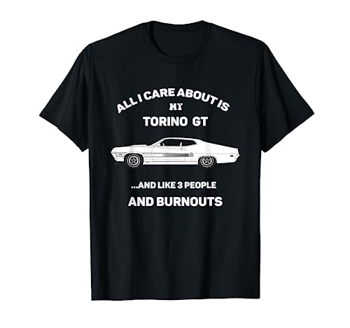 GT Torino All that I care about burnouts Sarcastic Funny T-Shirt