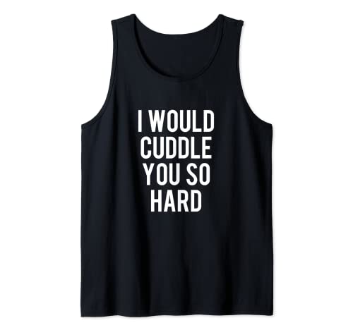I Would Cuddle You So Hard Funny Sleeveless Tee Tank Top