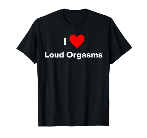 I love Loud Orgasms - with a red heart T-Shirt