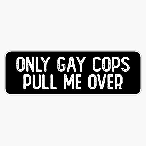 Only Gay Cops Pull Me Over Cool Biker Sticker Vinyl Bumper Sticker 6 Mil Thick - Size 5'