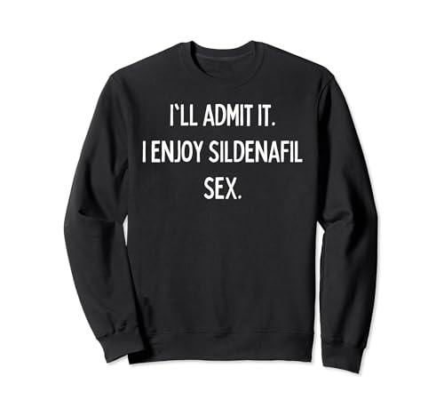 I'll admit it. I enjoy sildenafil sex. Sweatshirt
