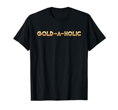 Gold-A-Holic - Prospecting Prospector Miner Gold Mining T-Shirt