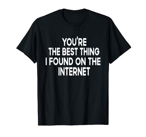 You're the Best Thing I Found on the Internet T-Shirt