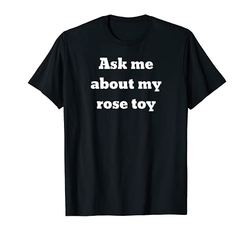 Ask me about my rose toy T-Shirt