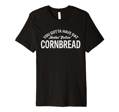 You Gotta Have Dat Motha' Fuckin' Cornbread Design Premium T-Shirt