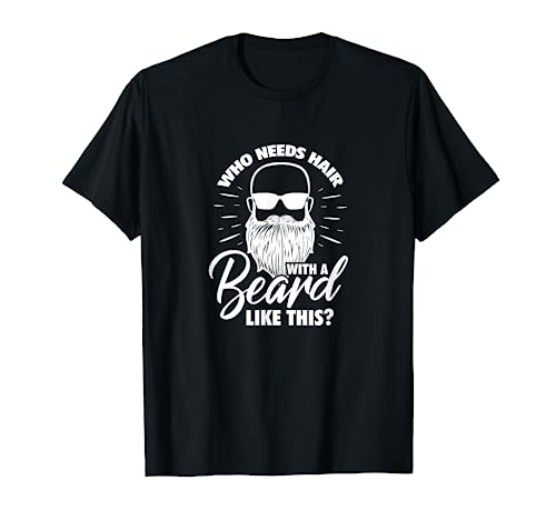 Beard Bearded Funny Who Needs Hair With A Beard Like This? T-Shirt