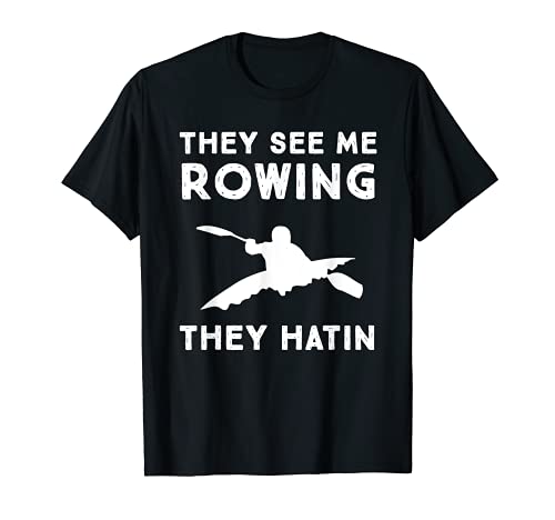 Funny Kayaking T Shirt - They See Me Rowing They Hatin