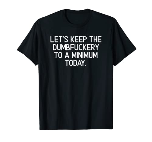 Funny, Let's Keep The Dumbfuckery To A Minimum Today T-shirt