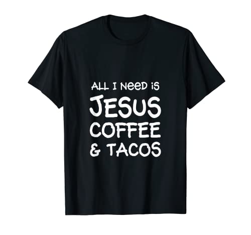 All I Need Is Jesus, Coffee & Tacos T-Shirt