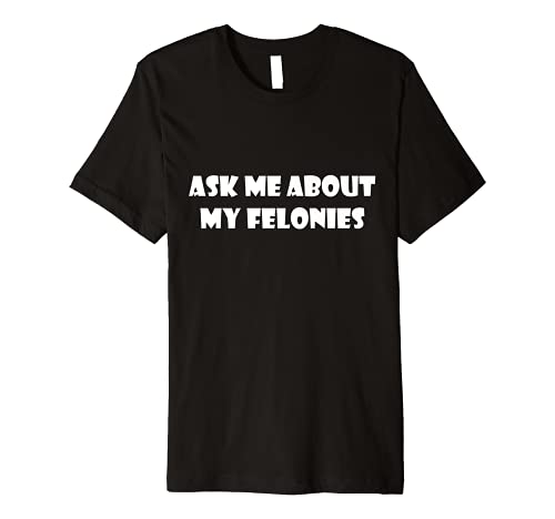 Ask Me About My Felonies