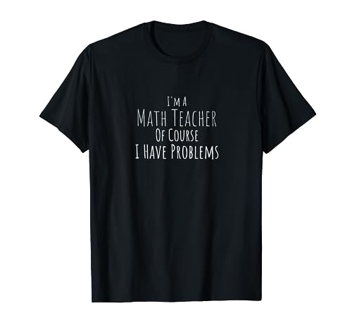 I'm a Math Teacher of Course I Have Problems T-Shirt