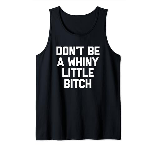 Don't Be A Whiny Little Bitch T-Shirt funny saying sarcastic Tank Top