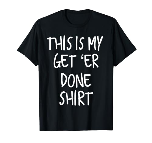 Funny This Is My Get Er Done Shirt