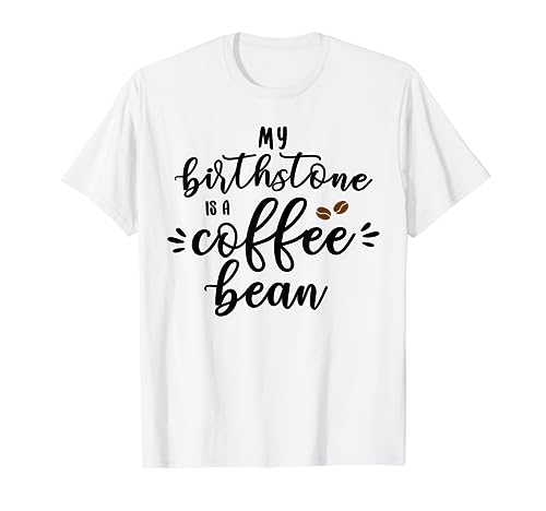 My Birthstone Is A Coffee Bean Cute Coffee Lover Gifts T-Shirt