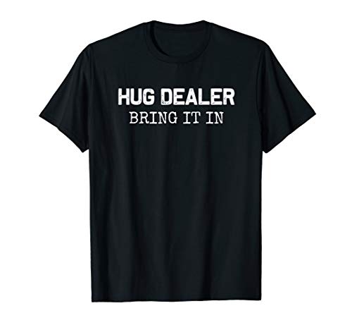 Hug Dealer , bring it in | Funny hugger hugs sarcastic tee T-Shirt