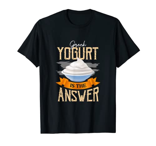 Greek Yogurt Is The Answer Sweet Food Yogurt T-Shirt