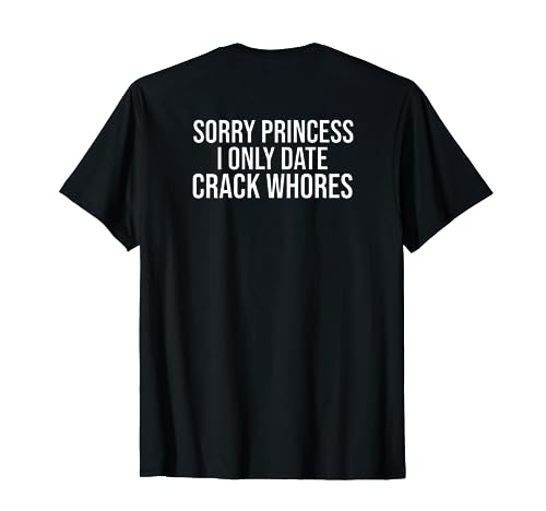 BACK PRINT Sorry Princess I Only Date Crack Whores Funny T-Shirt