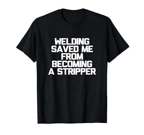 Welding Saved Me From Becoming A Stripper Funny Welder Shirt