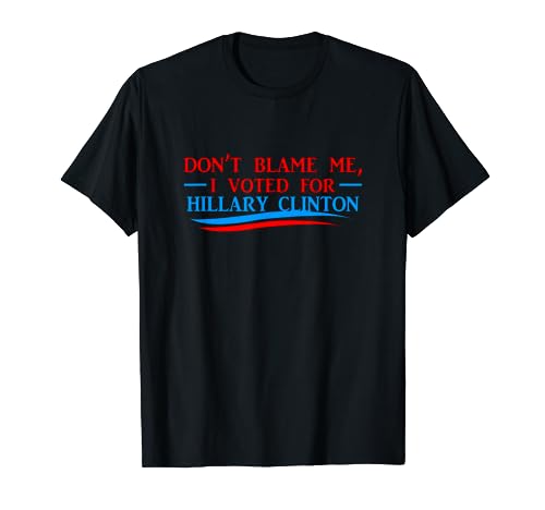 Don't Blame Me I Voted For Her- Hillary Clinton T Shirt