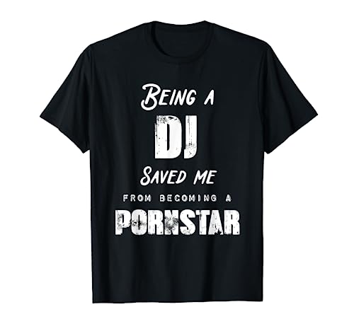 Funny Being A DJ Saved Me From Becoming a Pornstar T-Shirt