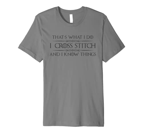 Cross Stitching Gifts - I Cross Stitch & I Know Things Funny Premium T-Shirt