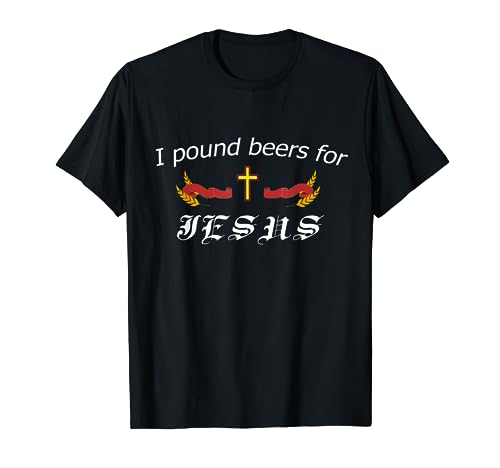 I Pound Beers For Jesus - Funny Beer T-Shirt