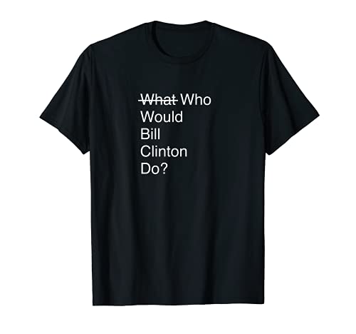Funny Political Humor BIll Clinton Sarcastic Shirt