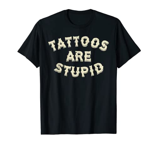 Tattoos Are Stupid T-Shirt