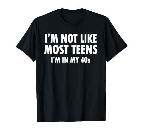 I'm Not Like Most Teens - I'm In My 40's Tshirt T-Shirt