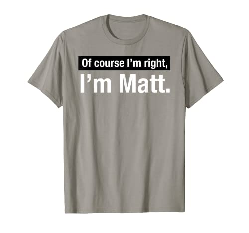 Shirt Gift for men named Matthew Of course im right im Matt T-Shirt