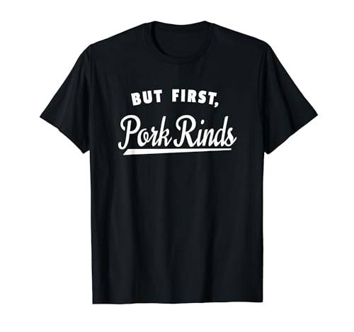 Funny Pork Rind Lover Quote - But First Pork Rinds T-Shirt