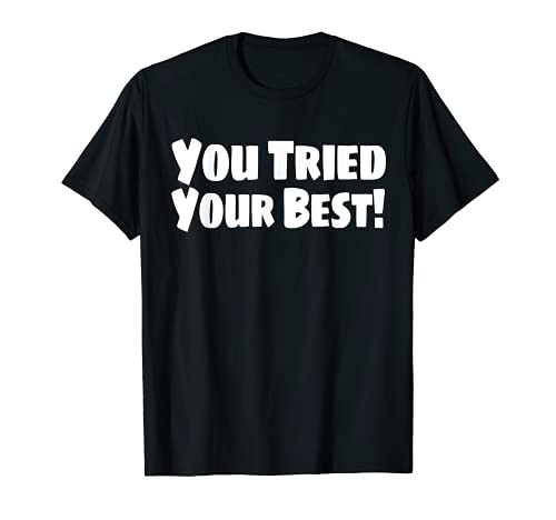 You Tried Your Best! Funny Supportive T Shirt