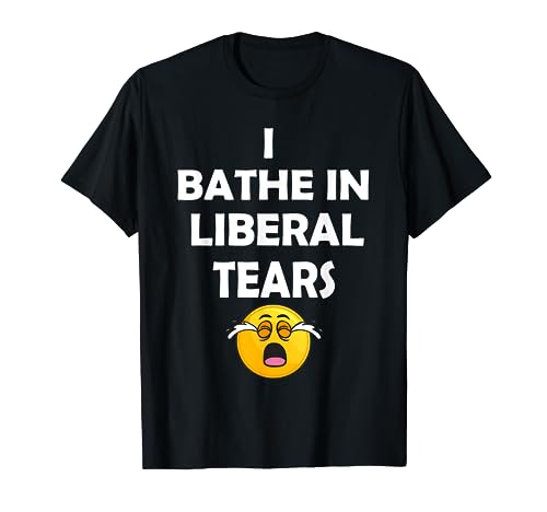 I Bathe In Liberal Tears Shirt