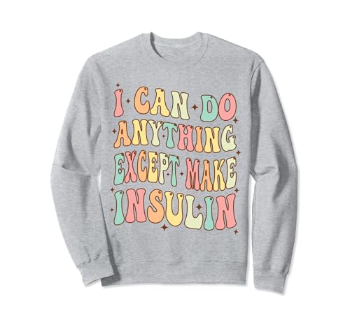 I Can Do Anything Except Make Insulin Cute Diabetic Diabetes Sweatshirt