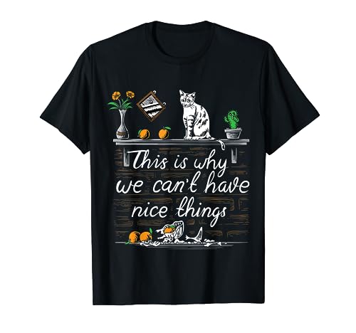 This is Why We Can't Have Nice Things I Do What I Want Cat T-Shirt